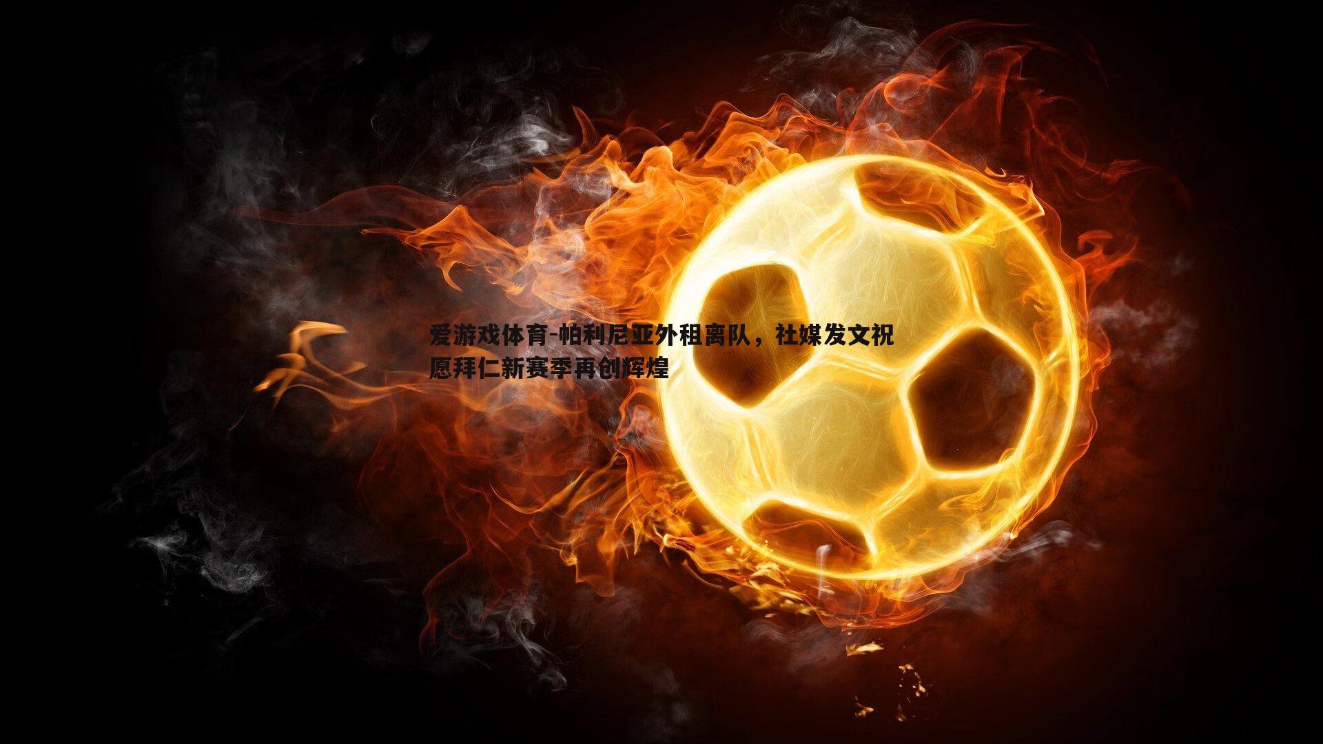 帕利尼亚外租离队，社媒发文祝愿拜仁新赛季再创辉煌