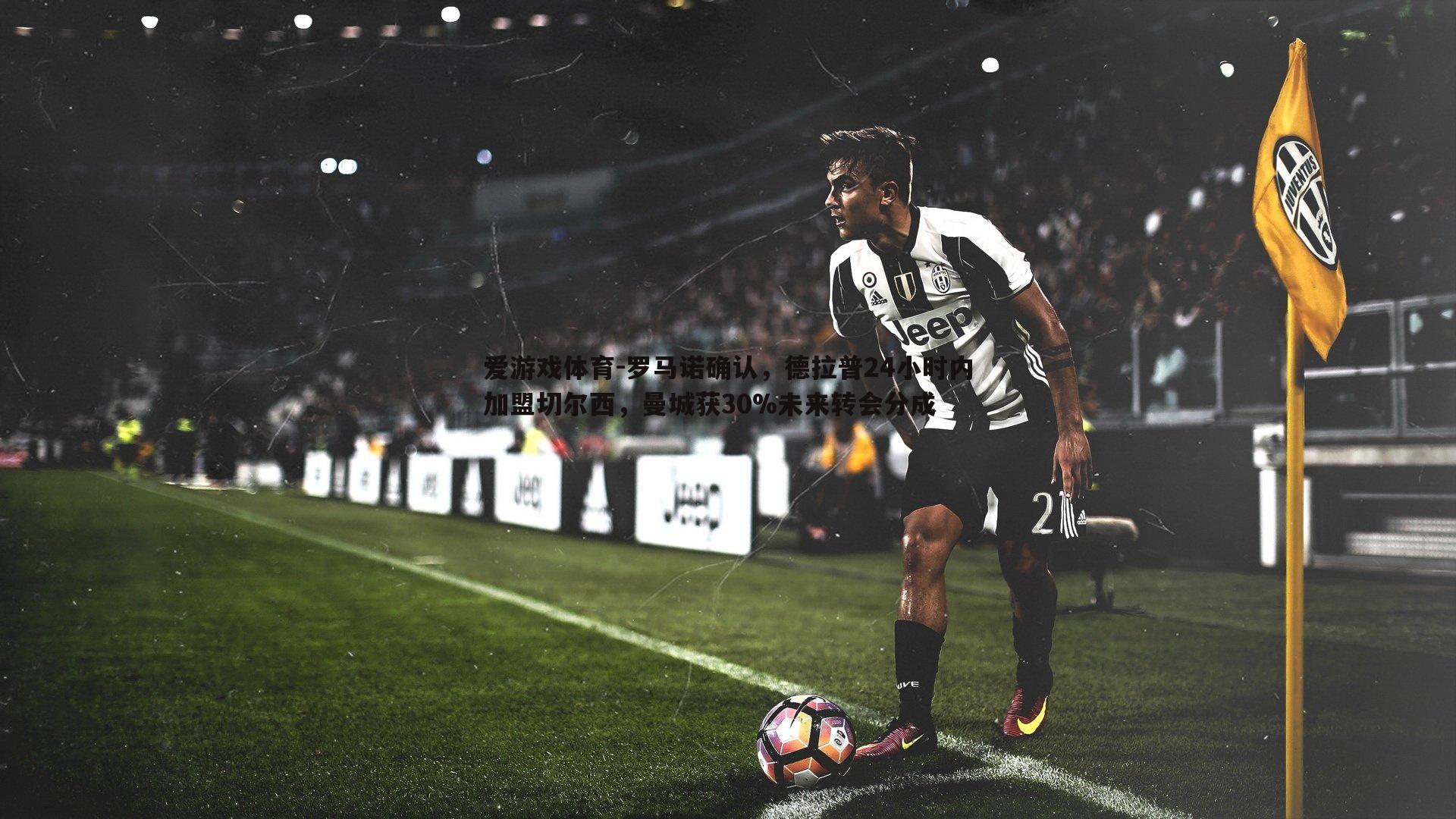 罗马诺确认，德拉普24小时内加盟切尔西，曼城获30%未来转会分成