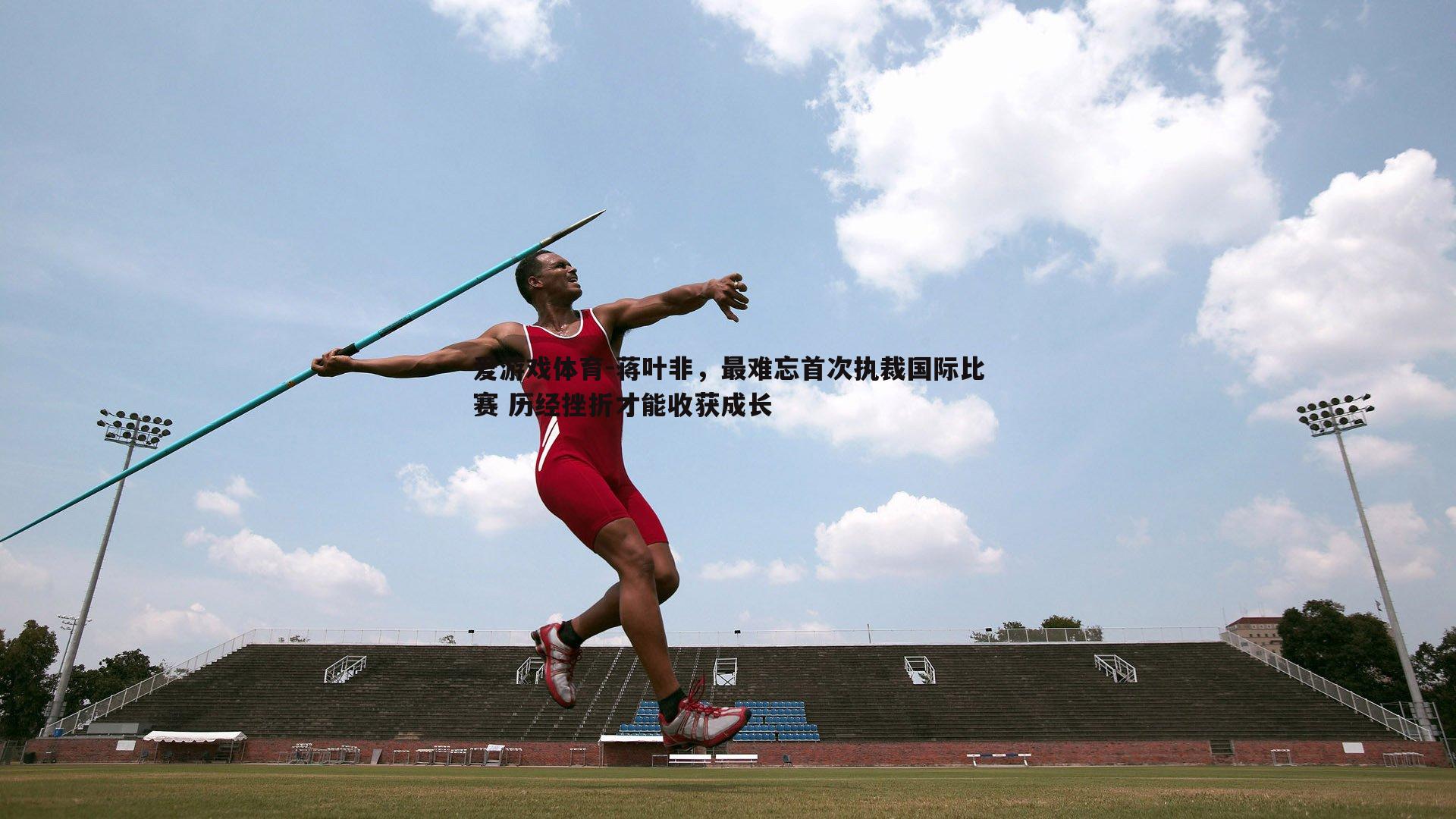 蒋叶非，最难忘首次执裁国际比赛 历经挫折才能收获成长